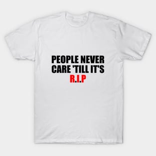 People never care 'till it's R.I.P T-Shirt